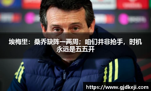 埃梅里：桑乔缺阵一两周；咱们并非抢手，时机永远是五五开