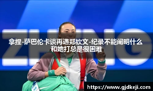 拿捏-萨巴伦卡谈再遇郑钦文-纪录不能阐明什么 和她打总是很困难